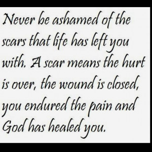 Life has left alot emotional scars but i've not ashamed anymore, they ...