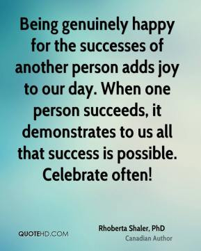 Being genuinely happy for the successes of another person adds joy to ...