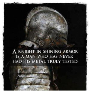 knight in shining armor is a man who has never had his metal truly ...