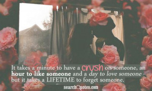 to have a crush on someone, an hour to like someone and a day to love ...