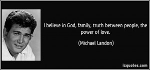 ... God, family, truth between people, the power of love. - Michael Landon