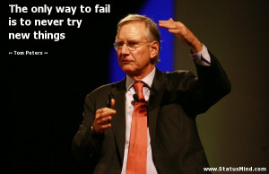 ... fail is to never try new things - Tom Peters Quotes - StatusMind.com