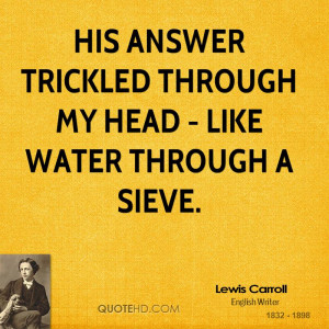 His answer trickled through my head - Like water through a sieve.