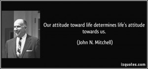 Our attitude toward life determines life's attitude towards us. - John ...