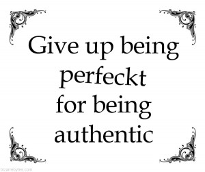 Give up being perfect for being authentic.