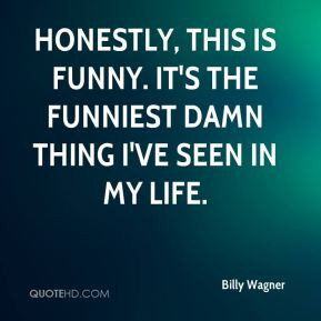 Billy Wagner - Honestly, this is funny. It's the funniest damn thing I ...