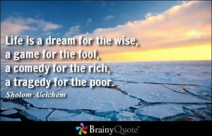 ... fool, a comedy for the rich, a tragedy for the poor. - Sholom Aleichem