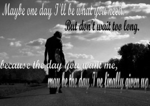 ... long. Because the day you want me, may the day I've finally given up