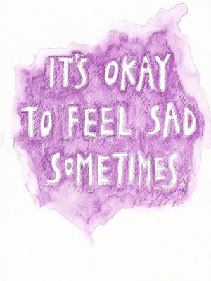 it's okay to feel sad sometimes