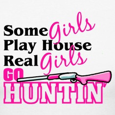 Some Girls Play Dress Up Real Girls Go Huntin'
