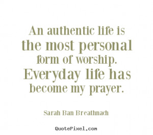 An authentic life is the most personal form of worship. Everyday life ...