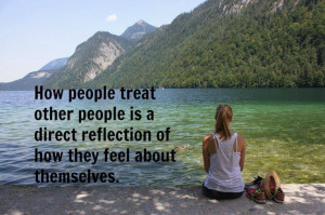 How people treat others is a direct reflection of how they feel about ...
