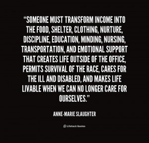 quote Anne Marie Slaughter someone must transform income into the food