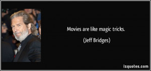 Movies are like magic tricks. - Jeff Bridges
