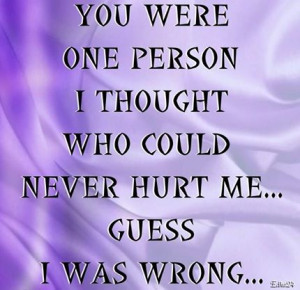 You Were One Person I Thought Who Could Never Hurt Me Guess I Was ...
