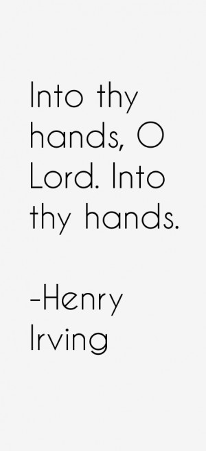 Into thy hands, O Lord. Into thy hands.”