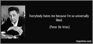 Everybody hates me because I'm so universally liked. - Peter De Vries