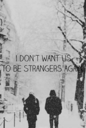 don't want us to be strangers again
