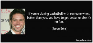 If you're playing basketball with someone who's better than you, you ...