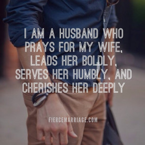 am a husband who prays for my wife, leaders her boldly, serves her ...