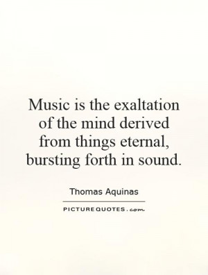 Music is the exaltation of the mind derived from things eternal ...