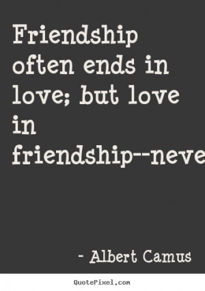quotes Friendship often ends in love but love in friendship never
