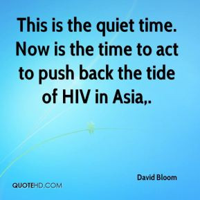 David Bloom - This is the quiet time. Now is the time to act to push ...