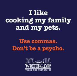 Use commas. Don't be a psycho.