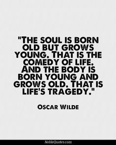 ... life, and the body is born young and grows old. That is life's tragedy