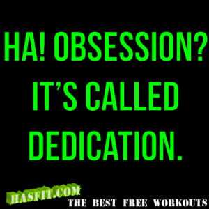 Ha! Obsession! It’s Called Dedication ~ Exercise Quote