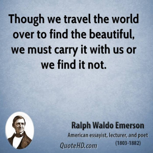 Though we travel the world over to find the beautiful, we must carry ...