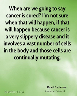 When are we going to say cancer is cured? I'm not sure when that will ...