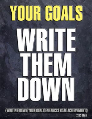 Your goals. Write them down. Writing down your goals enhances goal ...