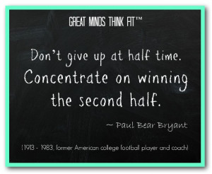 Don’t give up at half time. Concentrate on winning the second half ...