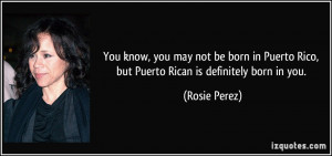 You know, you may not be born in Puerto Rico, but Puerto Rican is ...