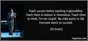 Teach success before teaching responsibility. Teach them to believe in ...