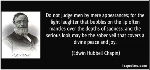 Do not judge men by mere appearances; for the light laughter that ...