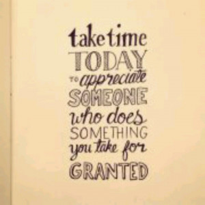 Don't take anyone or anything for granted.