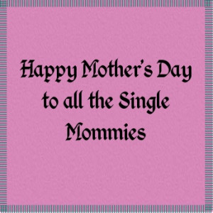 Happy Mothers Day Single Moms