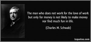 ... money is not likely to make money nor find much fun in life. - Charles