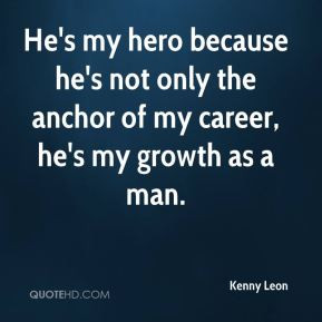 He's my hero because he's not only the anchor of my career, he's my ...