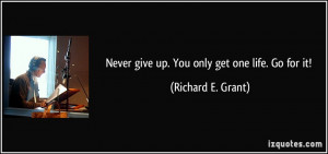 Never give up. You only get one life. Go for it! - Richard E. Grant