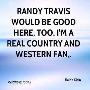 Randy Travis would be good here, too. I'm a real country and western ...