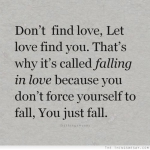 ... falling in love because you don't force yourself to fall you just fall