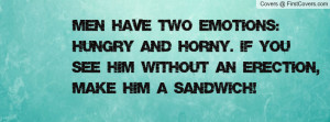 ... and horny. If you see him without an erection, make him a sandwich