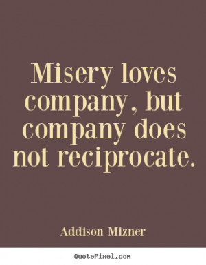 addison mizner quotes misery loves company but company does not ...