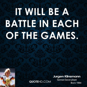 It will be a battle in each of the games.