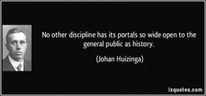 ... so wide open to the general public as history. - Johan Huizinga