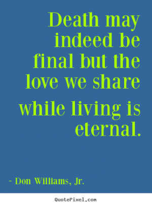 Love quotes - Death may indeed be final but the love we share while..