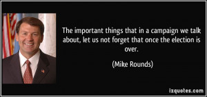 ... about, let us not forget that once the election is over. - Mike Rounds